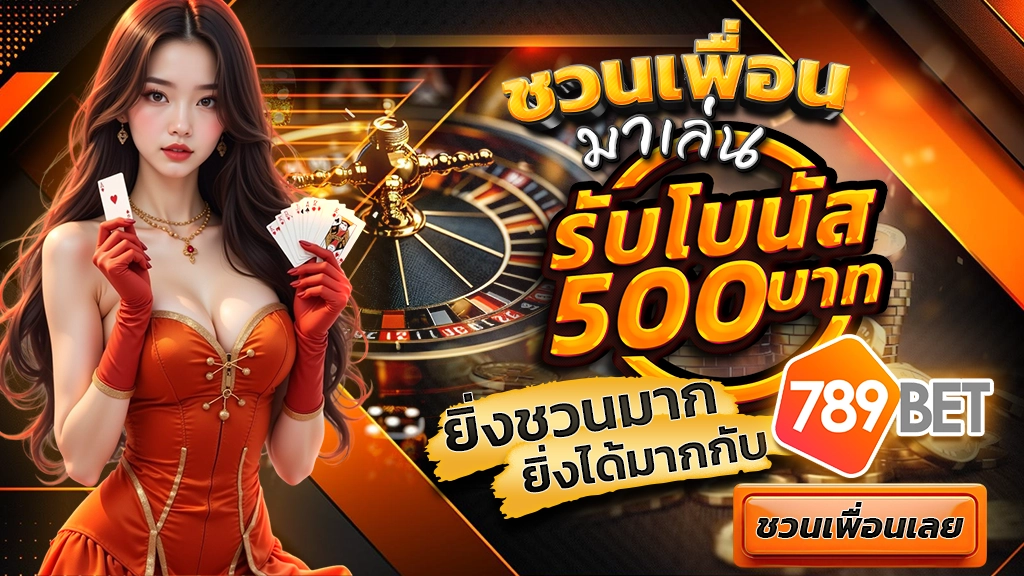 ชวนเพื่อนมาเล่น รับโบนัส 500 บาท ยิ่งชวนมาก ยิ่งได้มากกับ 789BET ชวนเพื่อนเลย